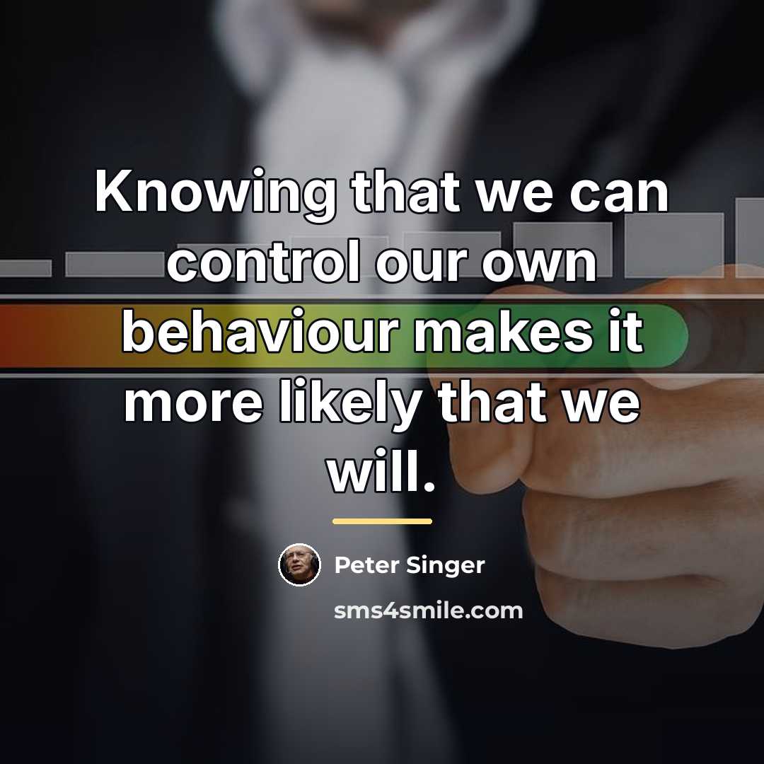 “Knowing that we can control our own behaviour makes it…” quote by Peter Singer