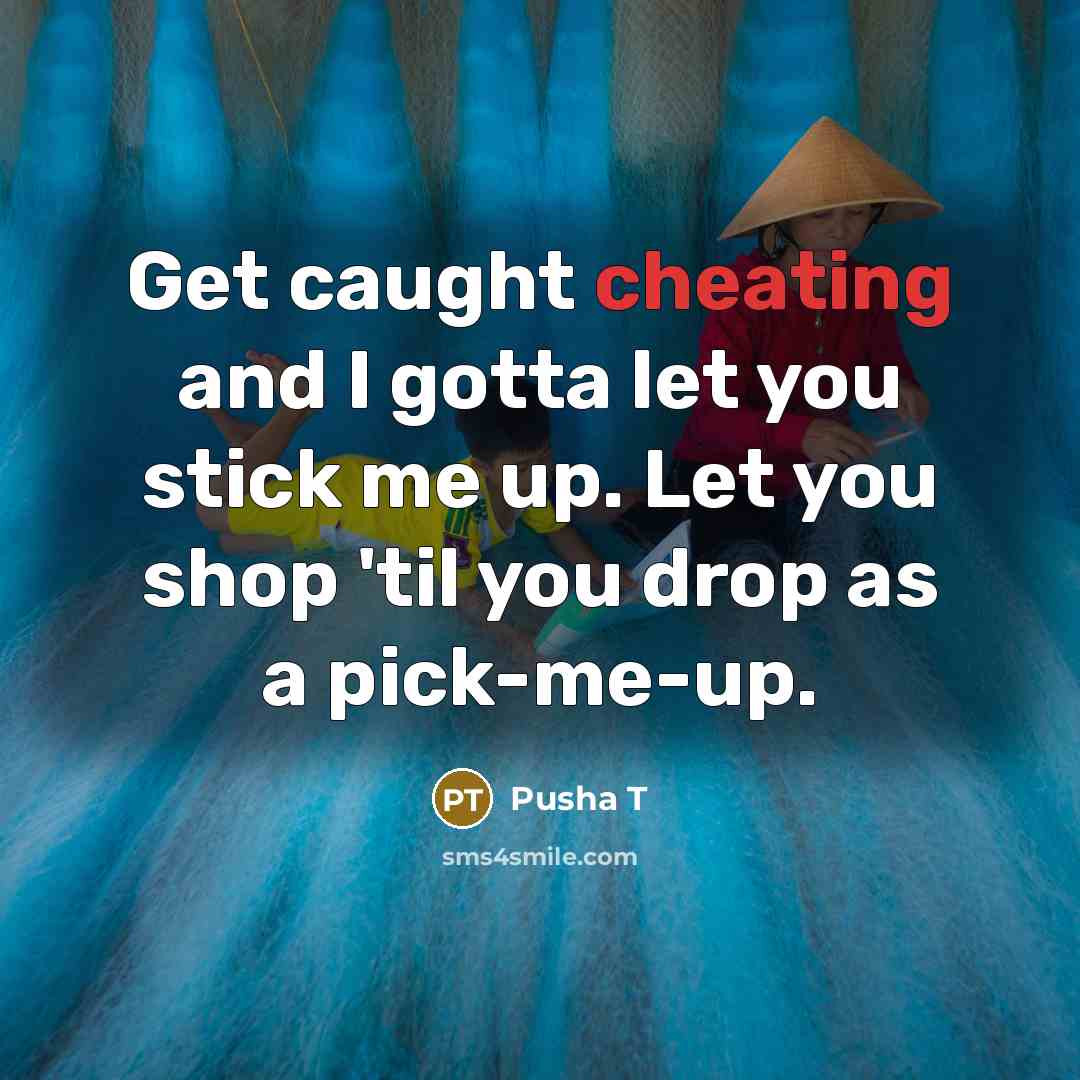 “Get caught cheating and I gotta let you stick me…” quote by Pusha T