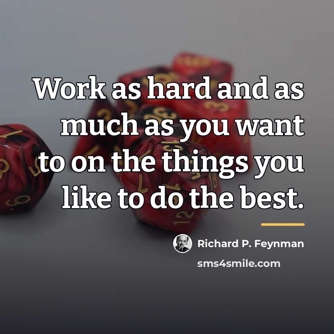 “Work as hard and as much as you want to…” quote by Richard P. Feynman