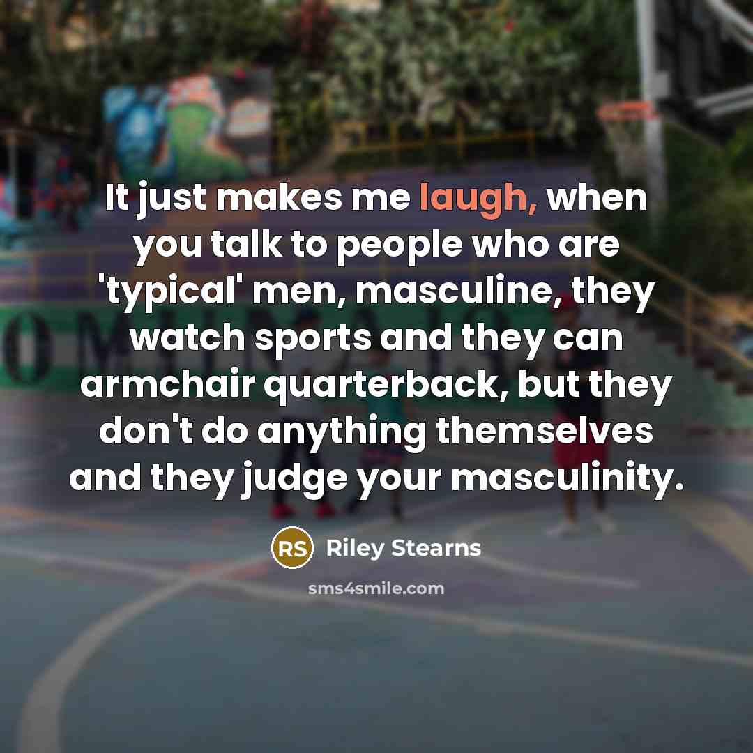 “It just makes me laugh, when you talk to people…” quote by Riley Stearns