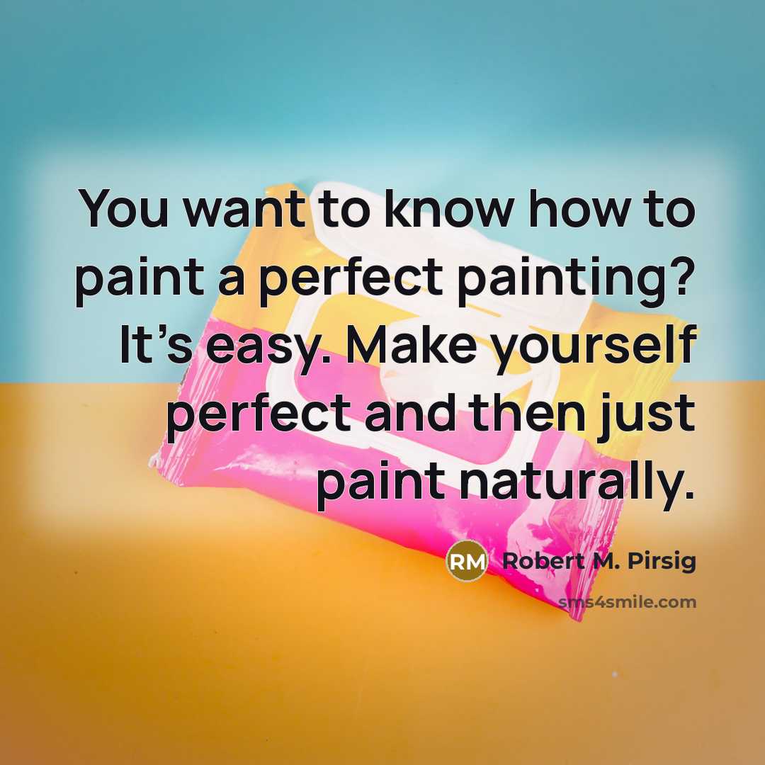 “You want to know how to paint a perfect painting?…” quote by Robert M. Pirsig
