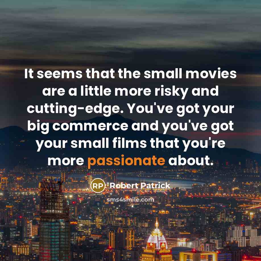 “It seems that the small movies are a little more…” quote by Robert Patrick
