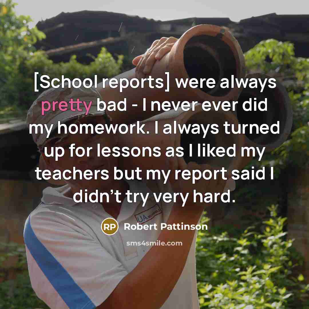 “[School reports] were always pretty bad - I never ever…” quote by Robert Pattinson