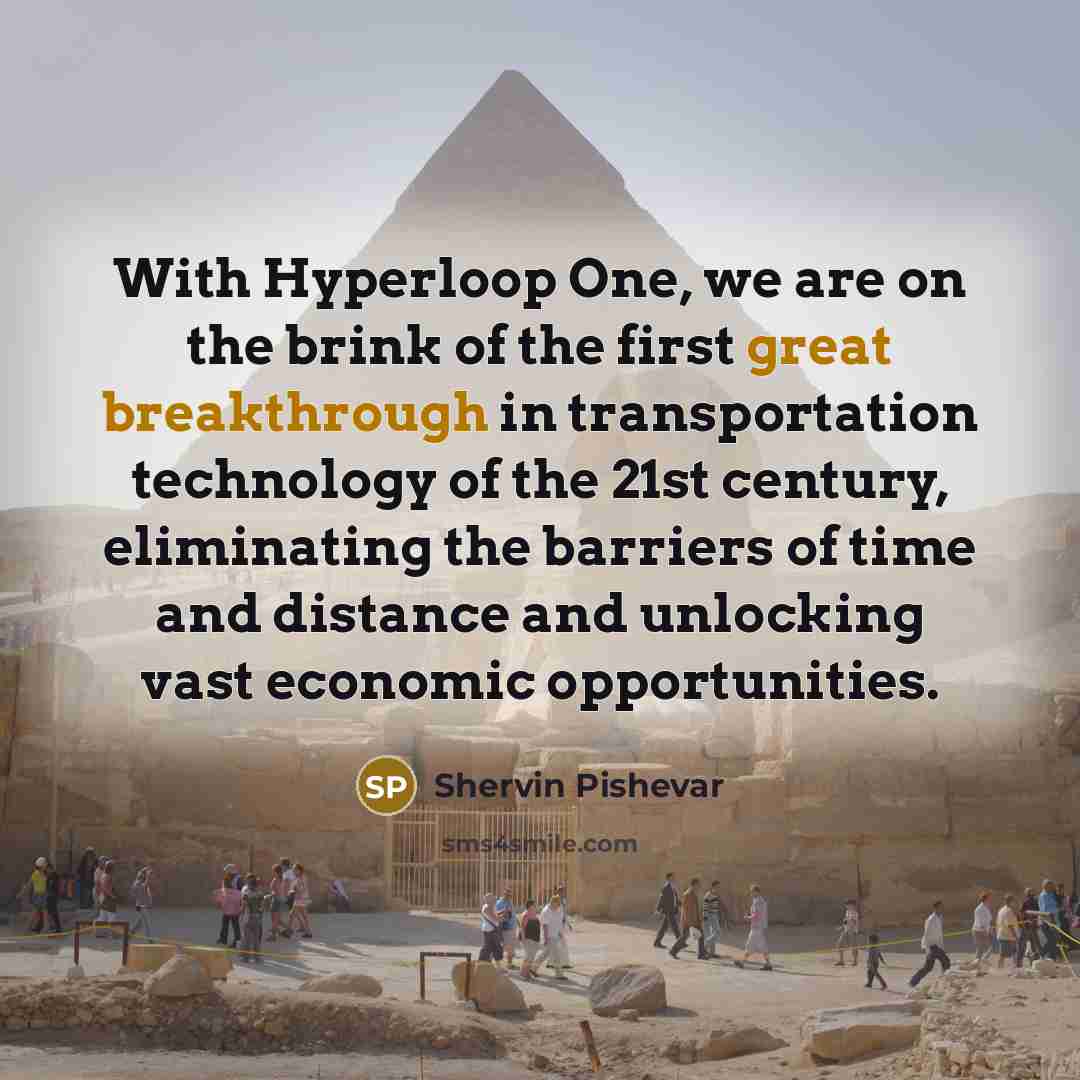 “With Hyperloop One, we are on the brink of the first great breakthrough in transportation technology of the 21st century, eliminating the barriers of time and distance and unlocking vast economic opportunities.” quote by Shervin Pishevar