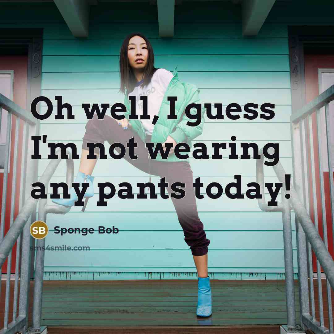 “Oh well, I guess I'm not wearing any pants today!…” quote by Sponge Bob
