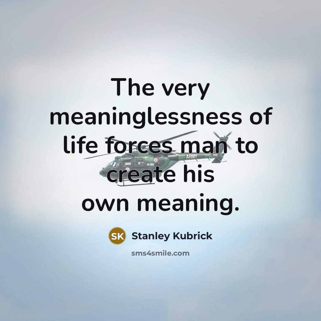“The very meaninglessness of life forces man to create his…” quote by Stanley Kubrick