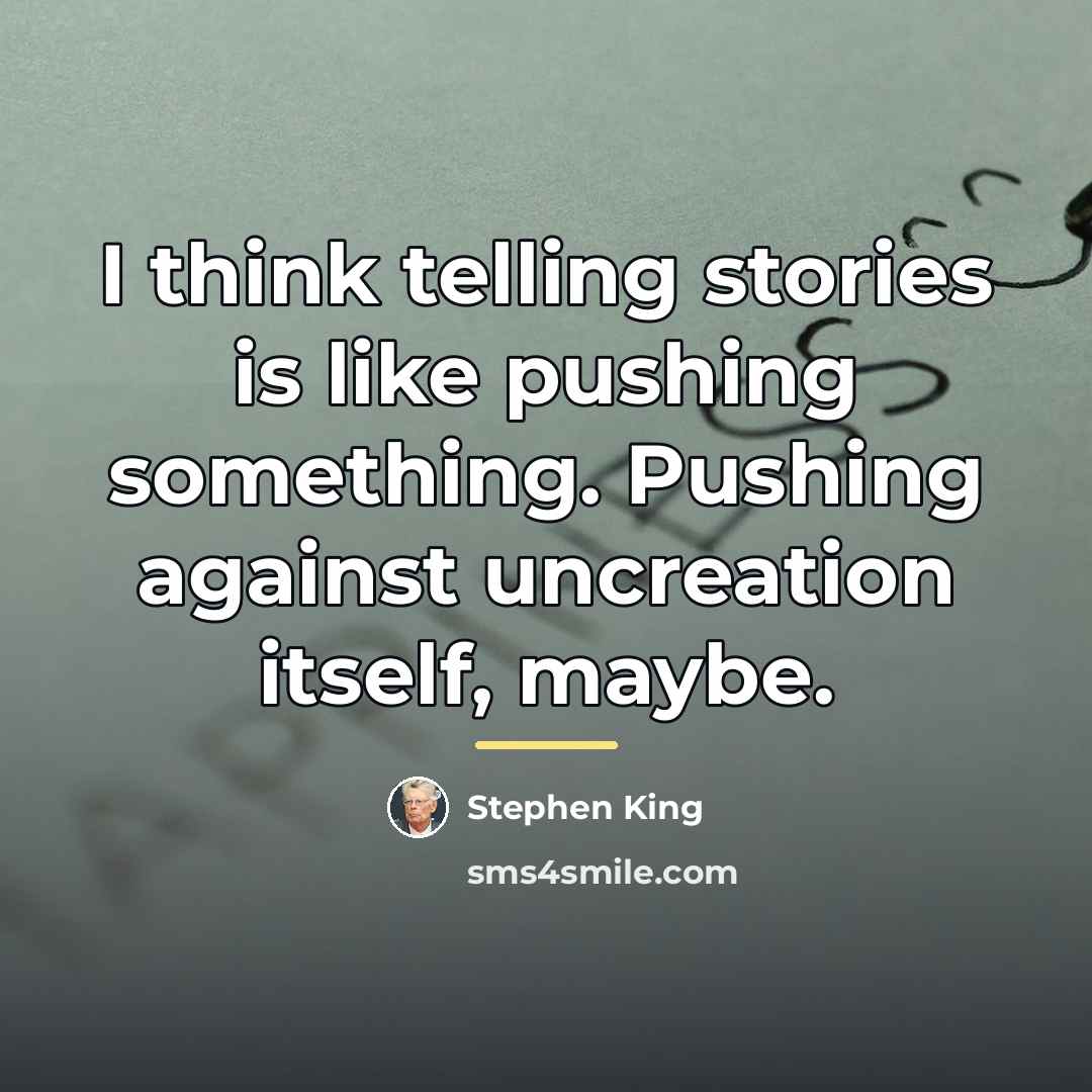 “I think telling stories is like pushing something. Pushing against…” quote by Stephen King