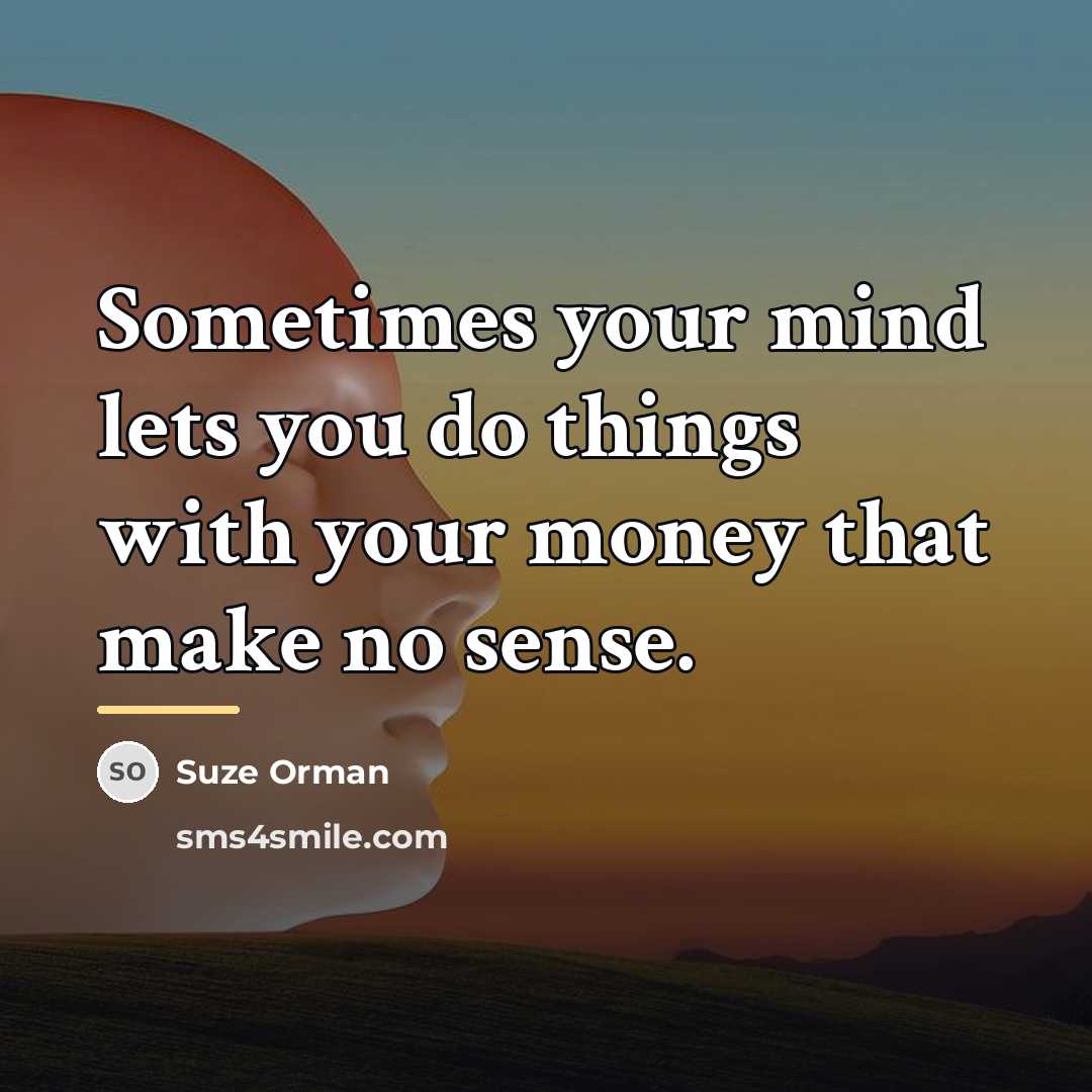 “Sometimes your mind lets you do things with your money…” quote by Suze Orman
