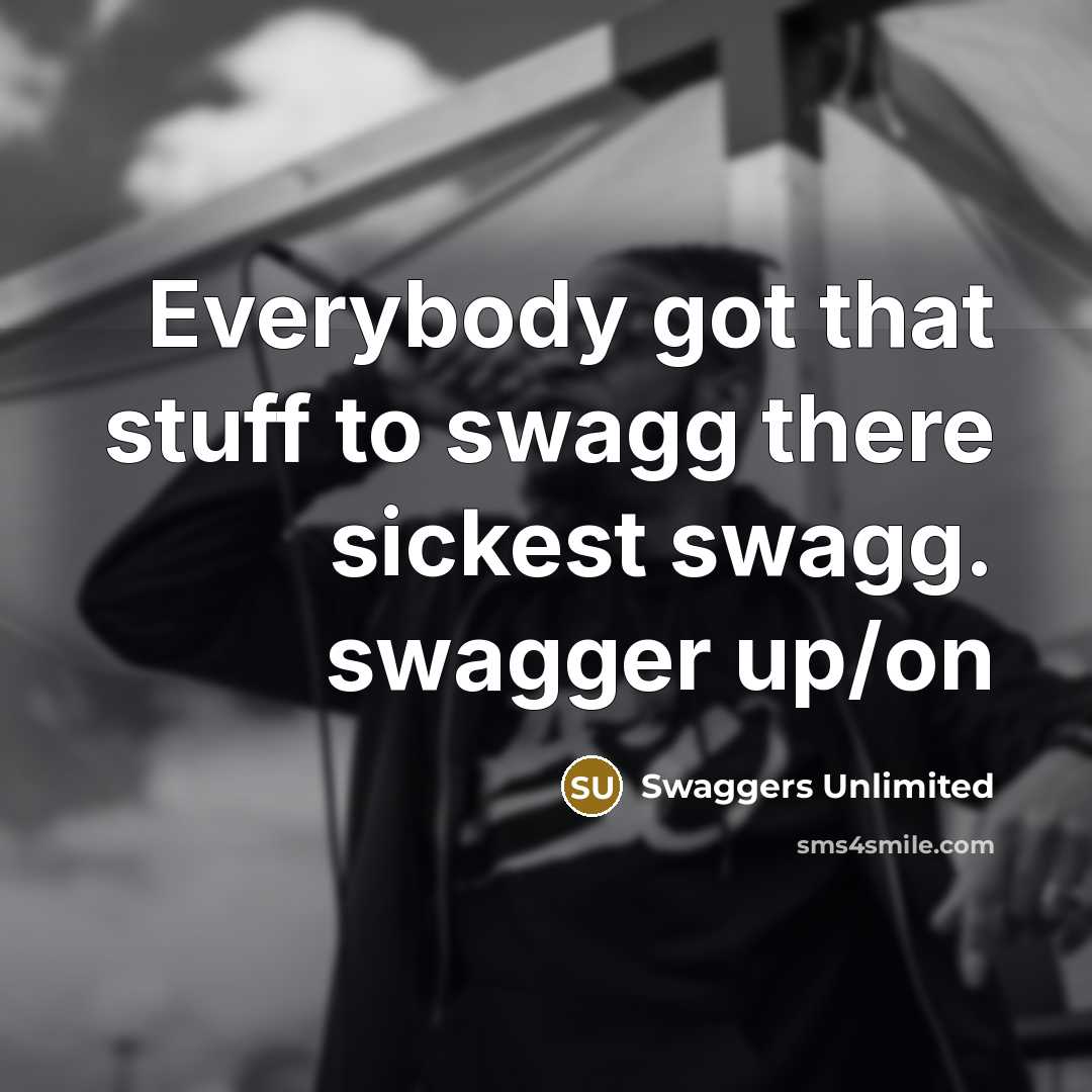 “Everybody got that stuff to swagg there sickest swagg. swagger up/on” quote by Swaggers Unlimited