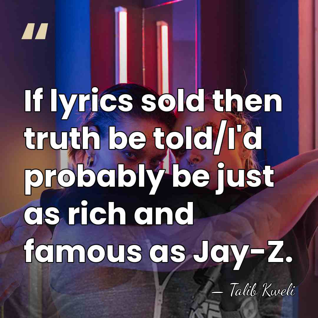 If lyrics sold then truth be told/I'd probably be just as rich&hellip; - Talib Kweli