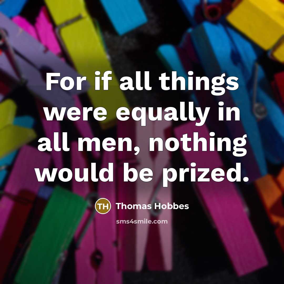 “For if all things were equally in all men, nothing…” quote by Thomas Hobbes