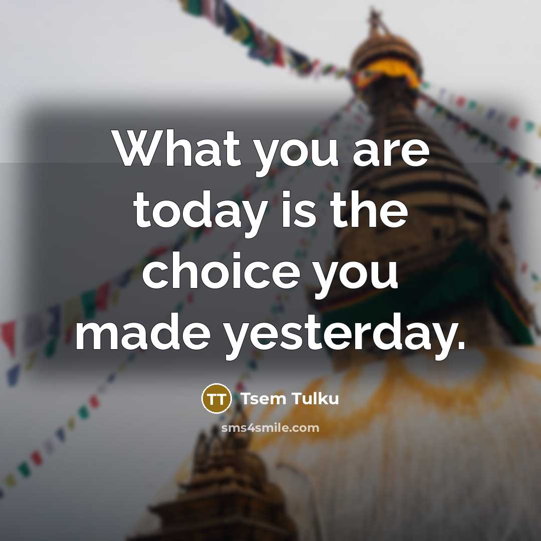 “What you are today is the choice you made yesterday.…” quote by Tsem Tulku