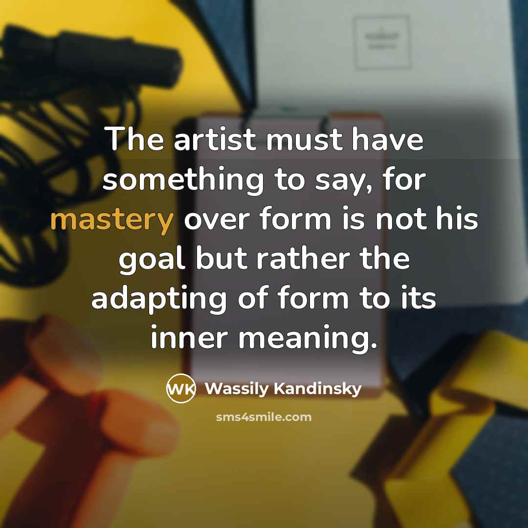 “The artist must have something to say, for mastery over…” quote by Wassily Kandinsky