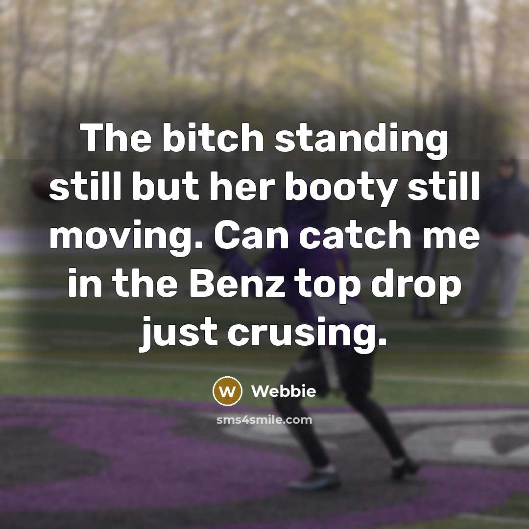 “The bitch standing still but her booty still moving. Can catch me in the Benz top drop just crusing.” quote by Webbie