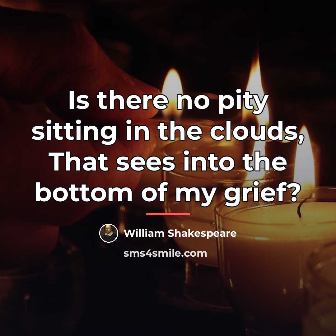 “Is there no pity sitting in the clouds, That sees…” quote by William Shakespeare