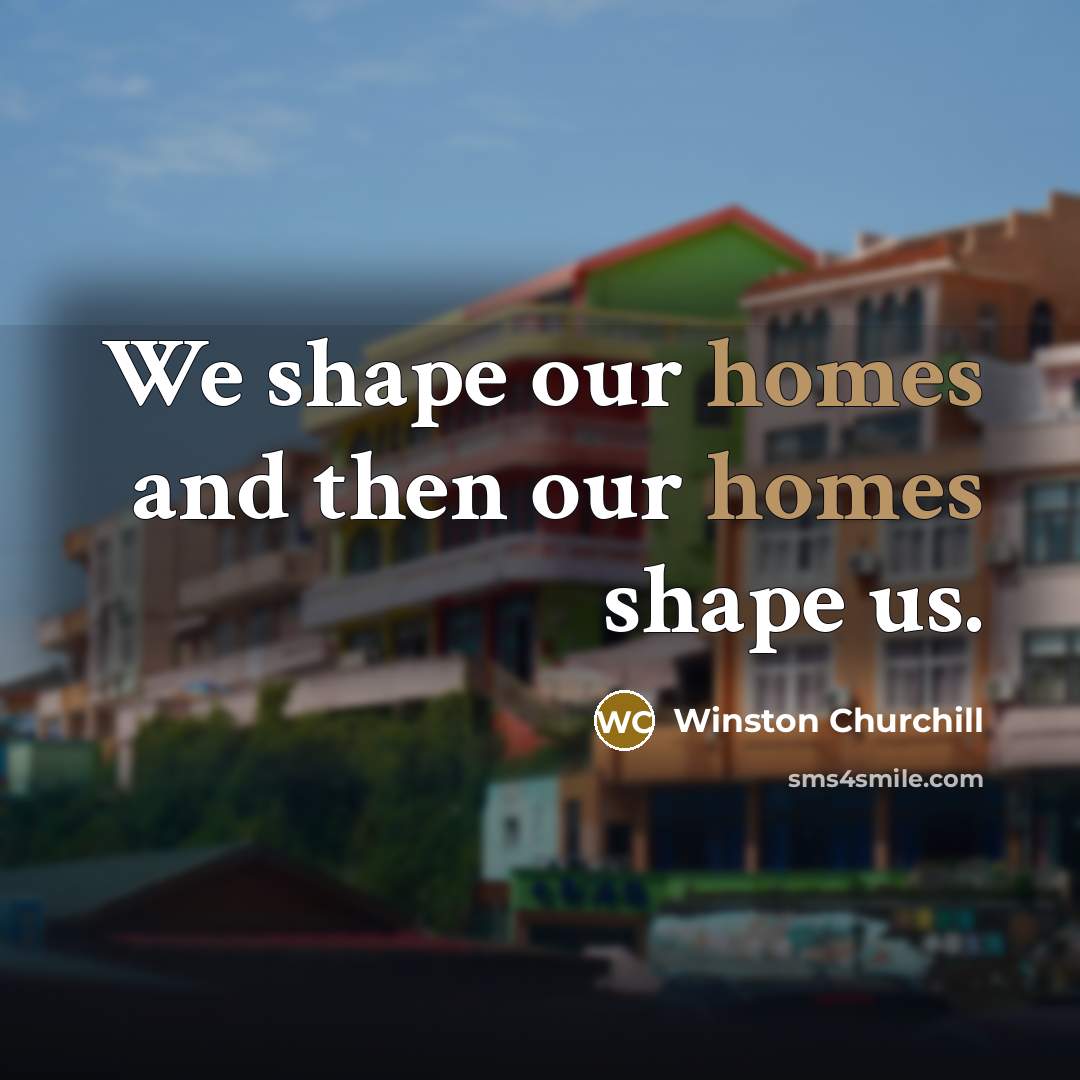 “We shape our homes and then our homes shape us.…” quote by Winston Churchill