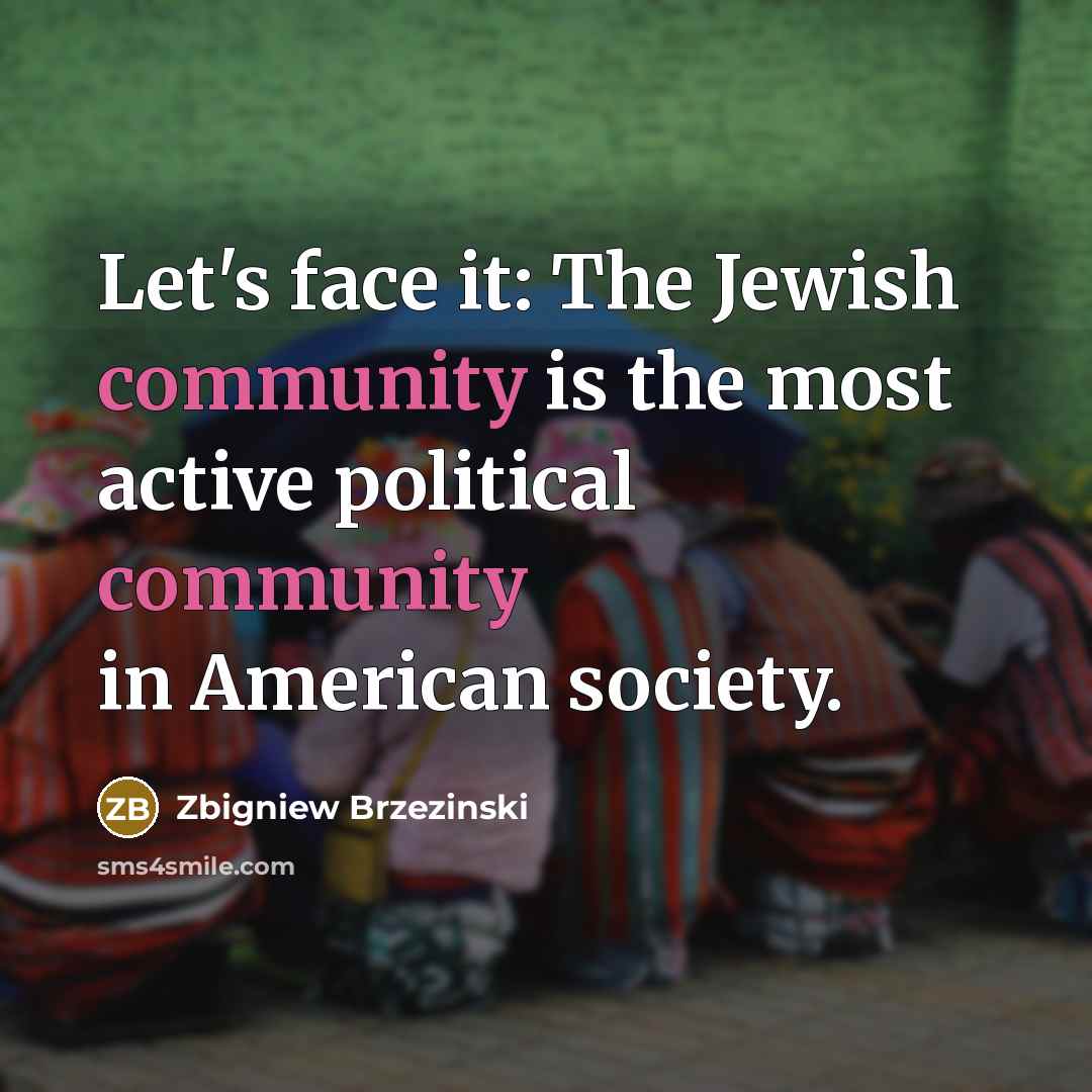 “Let's face it: The Jewish community is the most active…” quote by Zbigniew Brzezinski