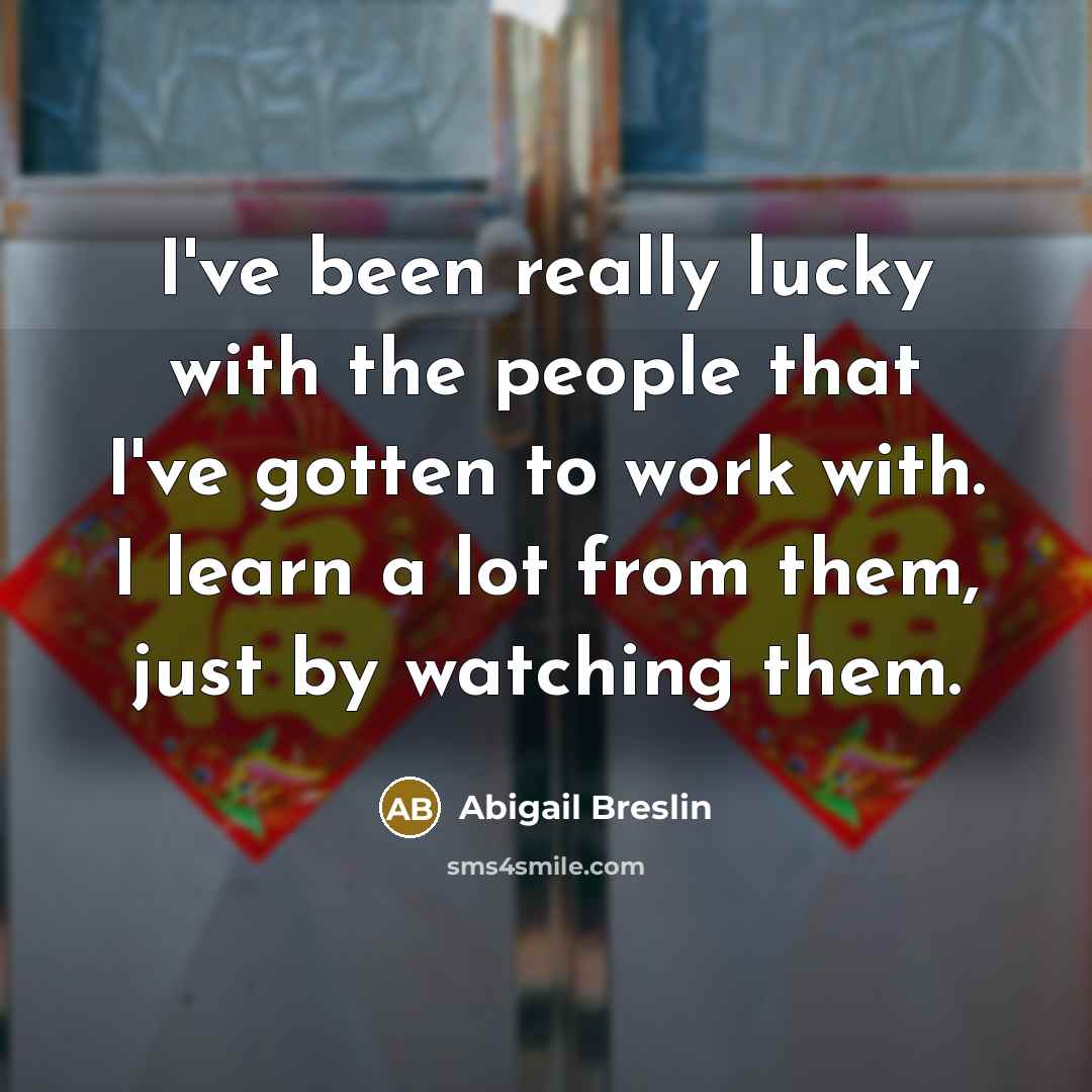 “I've been really lucky with the people that I've gotten…” quote by Abigail Breslin
