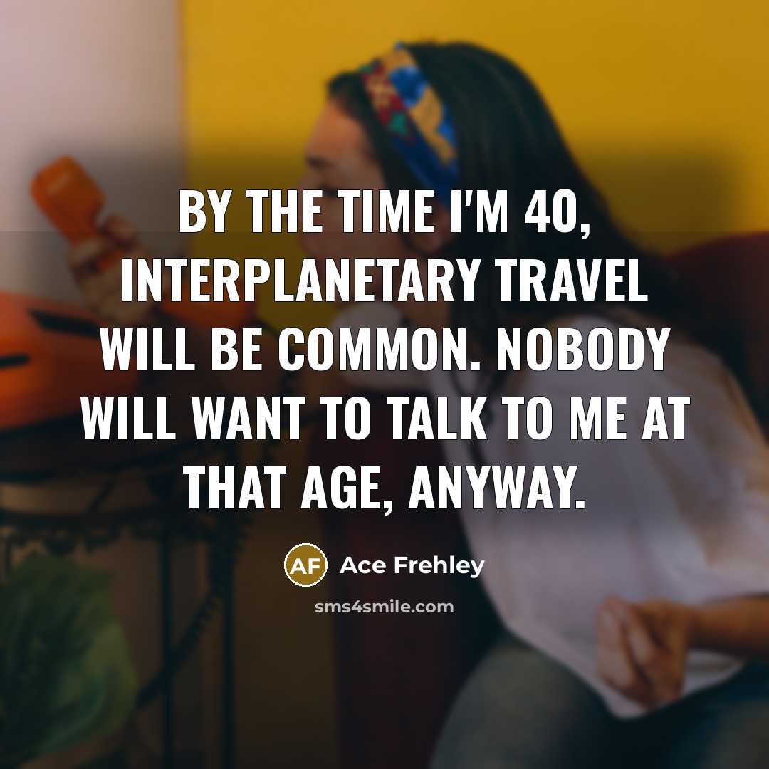 “By the time I'm 40, interplanetary travel will be common.…” quote by Ace Frehley
