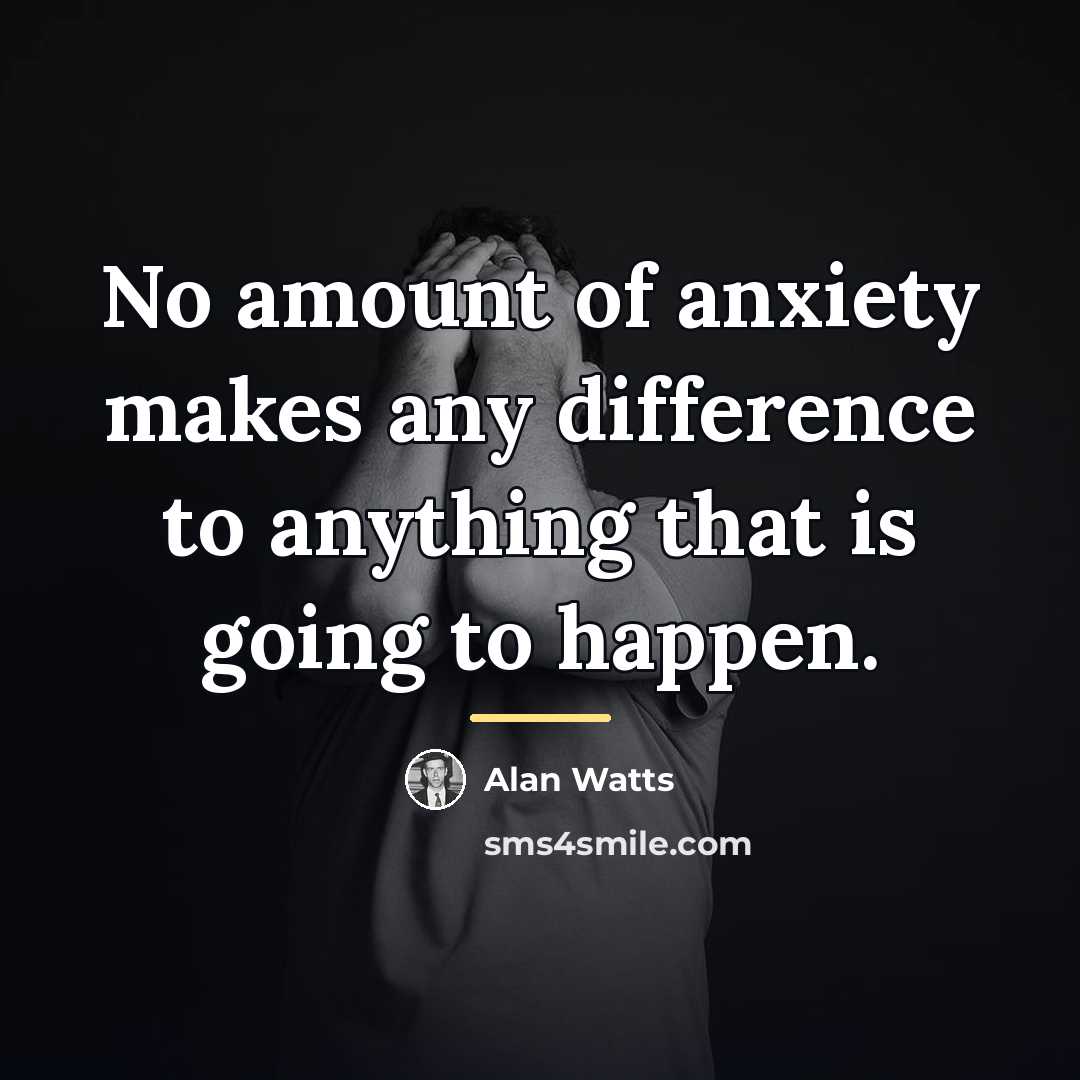 “No amount of anxiety makes any difference to anything that…” quote by Alan Watts