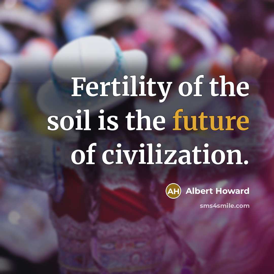 “Fertility of the soil is the future of civilization.…” quote by Albert Howard