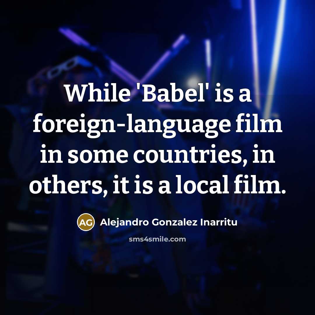 “While 'Babel' is a foreign-language film in some countries, in…” quote by Alejandro Gonzalez Inarritu