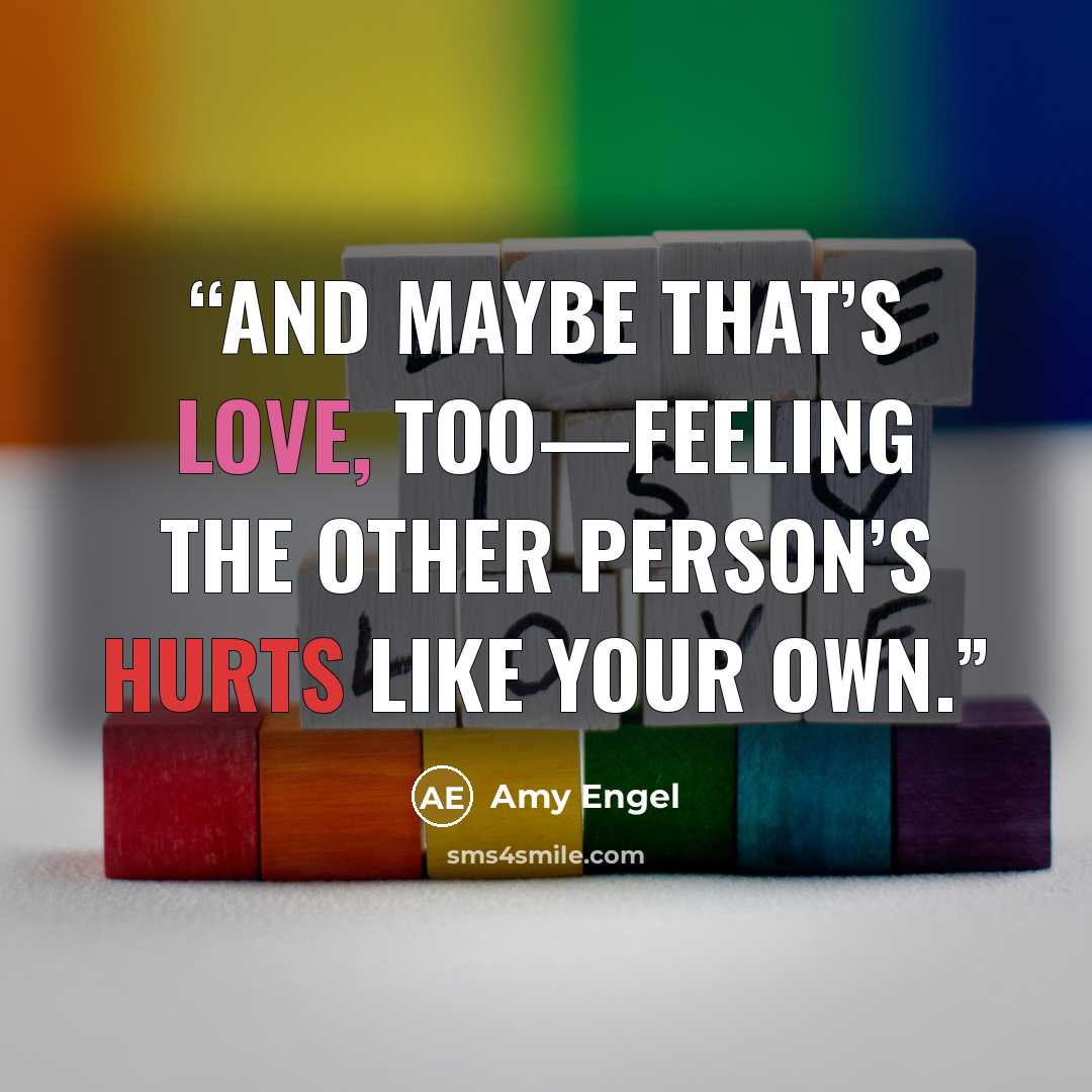 “And maybe that’s love, too—feeling the other person’s hurts like your own.” quote by Amy Engel
