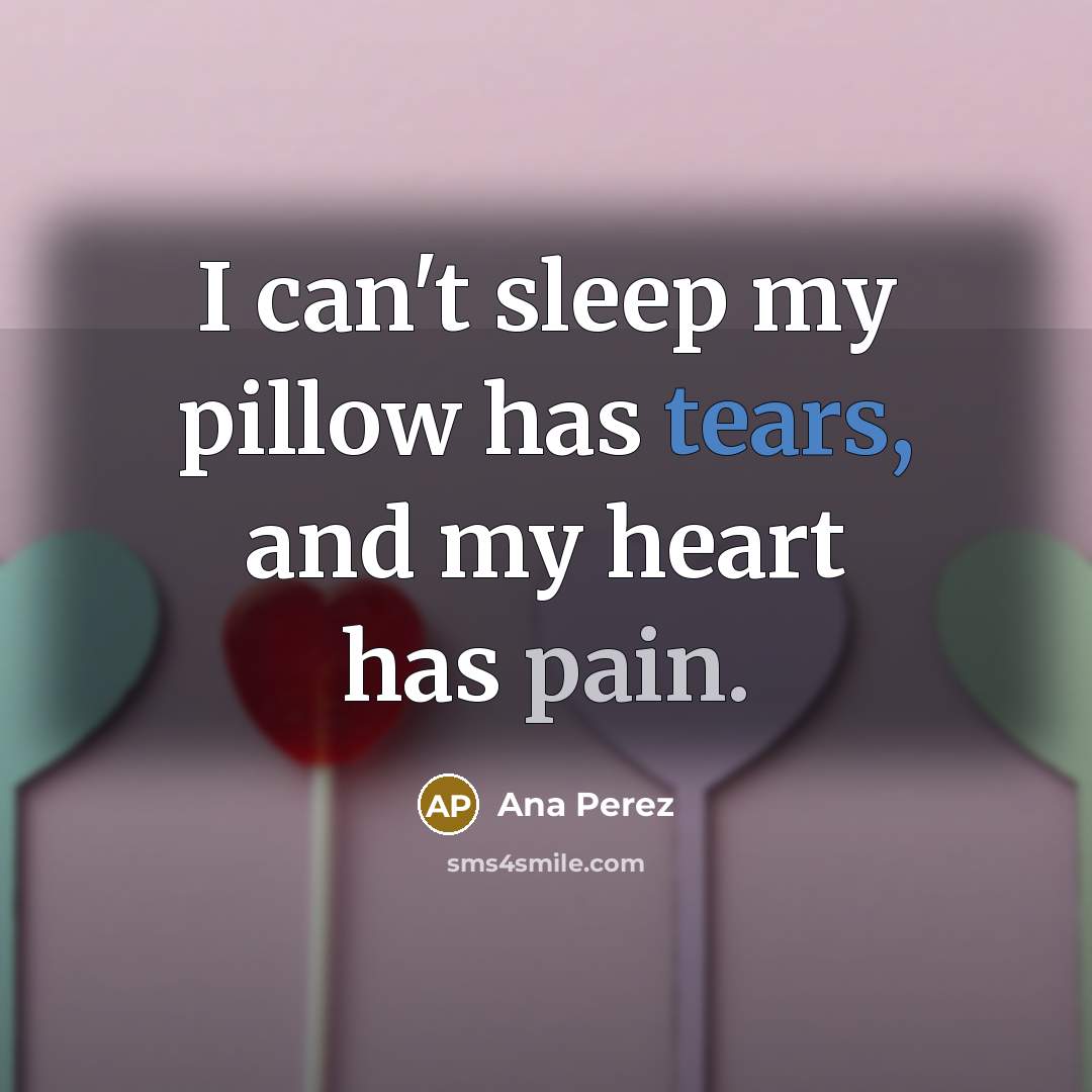 “I can't sleep my pillow has tears, and my heart has pain.” quote by Ana Perez