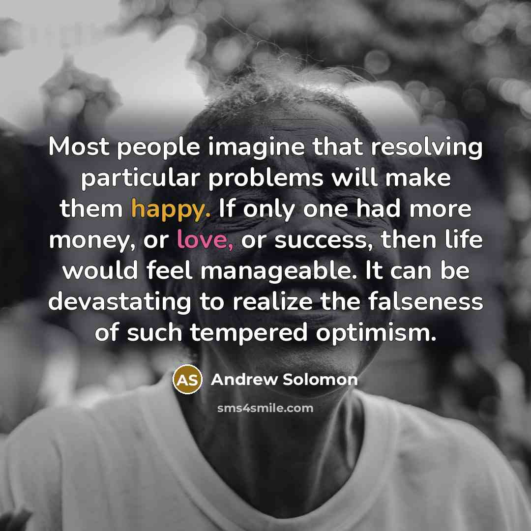 “Most people imagine that resolving particular problems will make them…” quote by Andrew Solomon