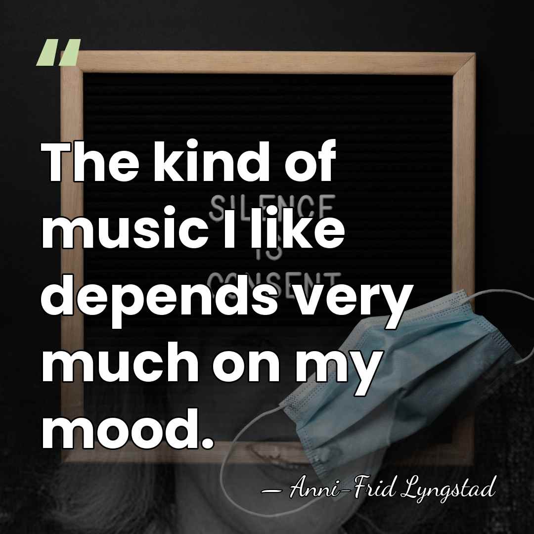 The kind of music I like depends very much on my mood. - Anni-Frid Lyngstad