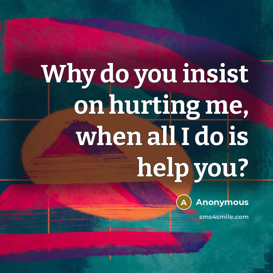 “Why do you insist on hurting me, when all I…” quote by Anonymous