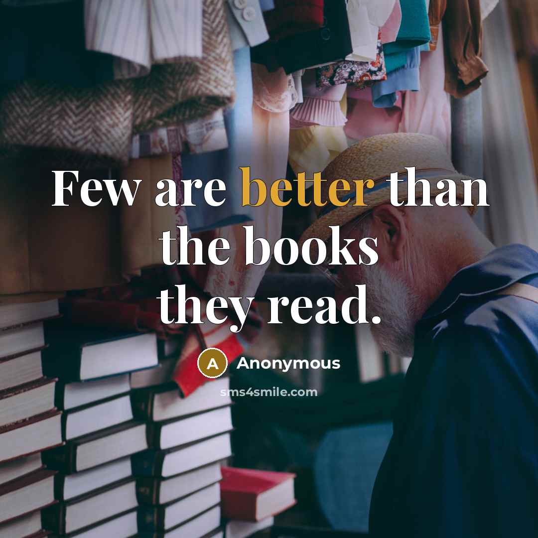 “Few are better than the books they read.” quote by Anonymous