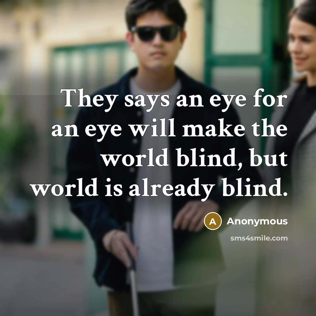 “They says an eye for an eye will make the world blind, but world is already blind.” quote by Anonymous