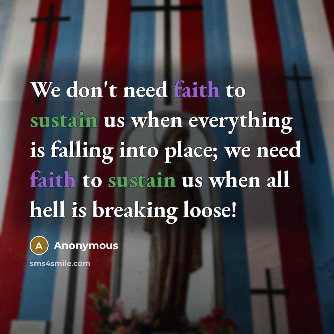 “We don't need faith to sustain us when everything is…” quote by Anonymous