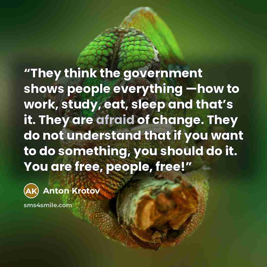 “They think the government shows people everything —how to work, study, eat, sleep and that’s it. They are afraid of change. They do not understand that if you want to do something, you should do it. You are free, people, free!” quote by Anton Krotov