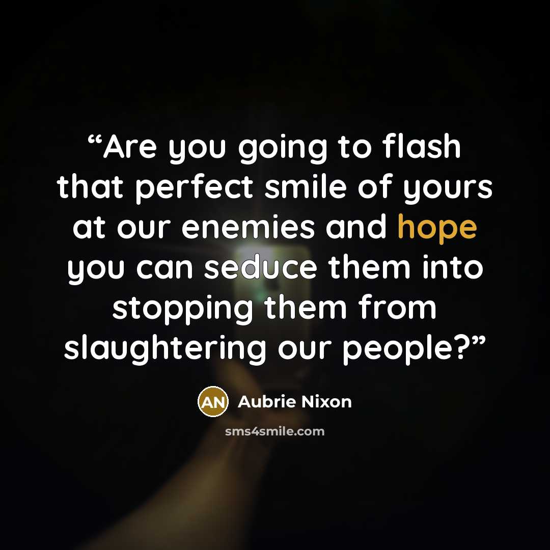 “Are you going to flash that perfect smile of yours at our enemies and hope you can seduce them into stopping them from slaughtering our people?” quote by Aubrie Nixon