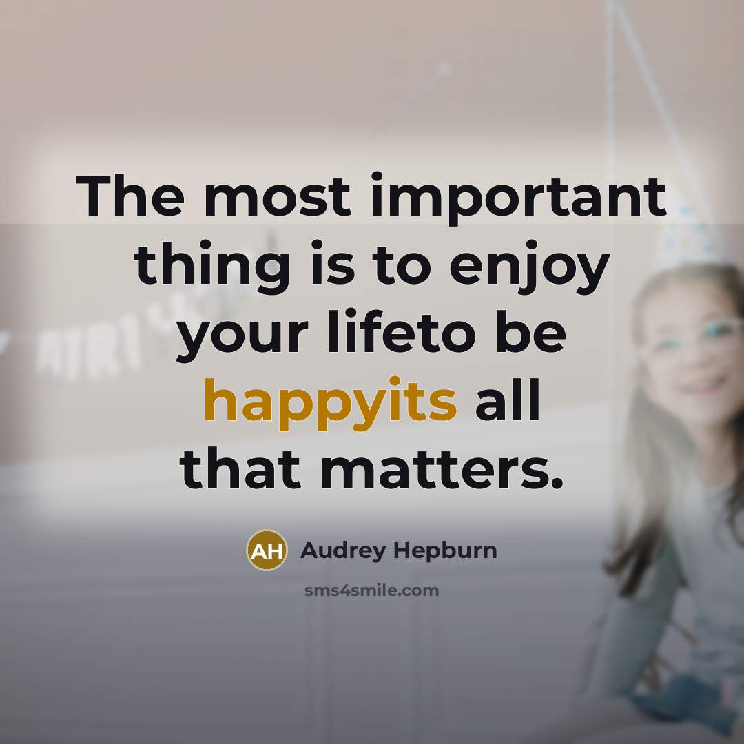 “The most important thing is to enjoy your lifeto be happyits all that matters.” quote by Audrey Hepburn