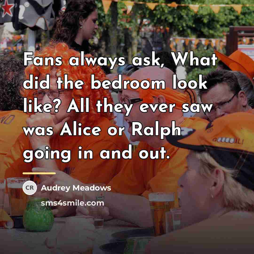 “Fans always ask, What did the bedroom look like? All…” quote by Audrey Meadows