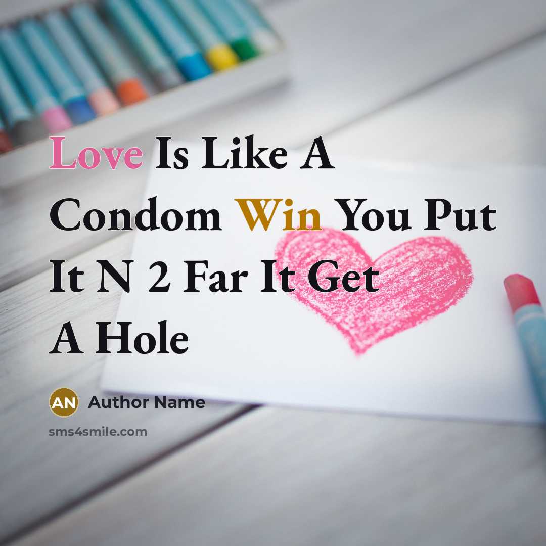 “Love Is Like A Condom Win You Put It N 2 Far It Get A Hole” quote by Author Name