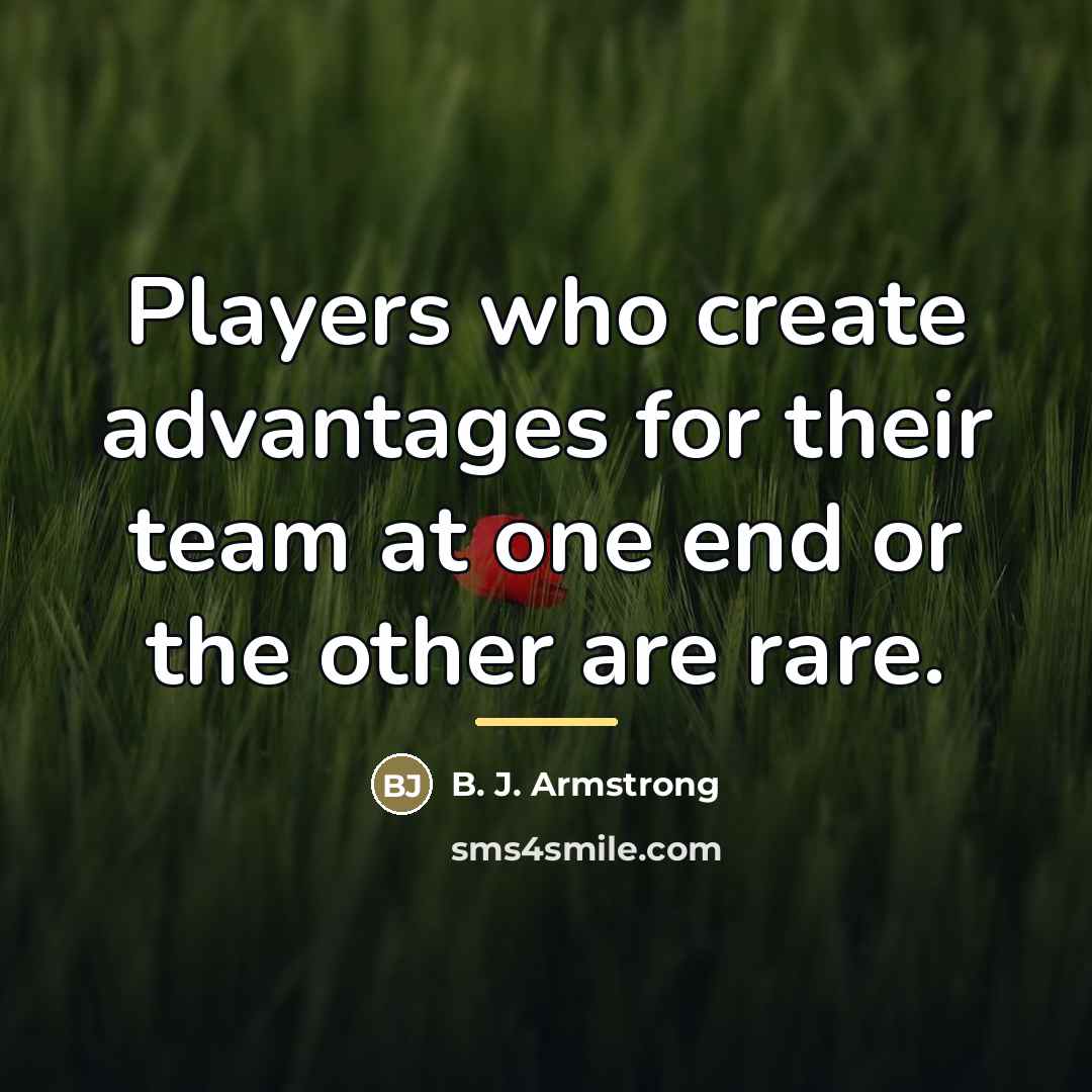 “Players who create advantages for their team at one end…” quote by B. J. Armstrong
