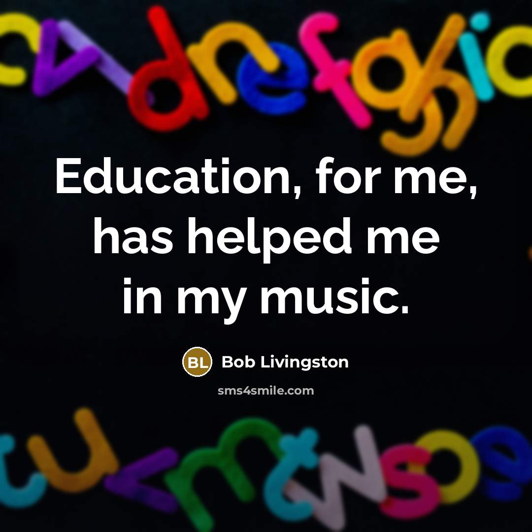 “Education, for me, has helped me in my music.…” quote by Bob Livingston