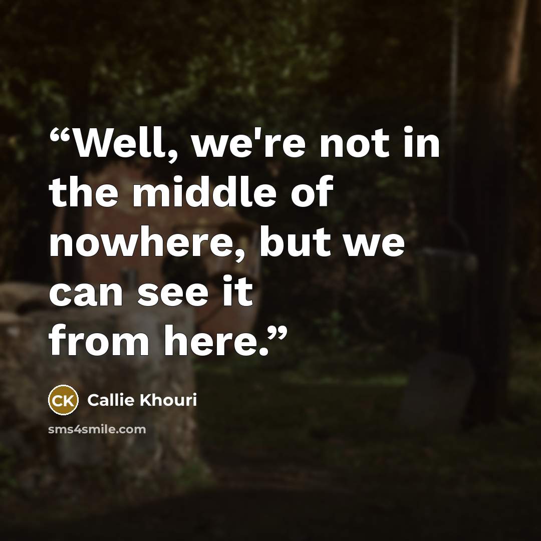 “Well, we're not in the middle of nowhere, but we can see it from here.” quote by Callie Khouri