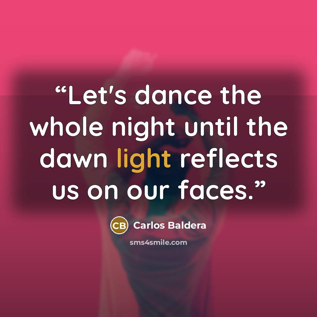 “Let's dance the whole night until the dawn light reflects us on our faces.” quote by Carlos Baldera
