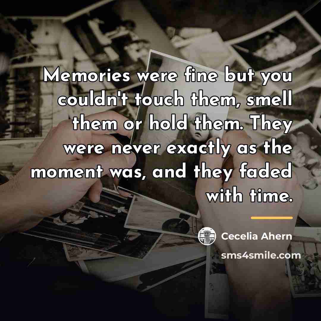“Memories were fine but you couldn't touch them, smell them…” quote by Cecelia Ahern