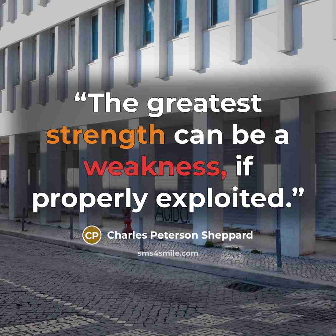 “The greatest strength can be a weakness, if properly exploited.” quote by Charles Peterson Sheppard