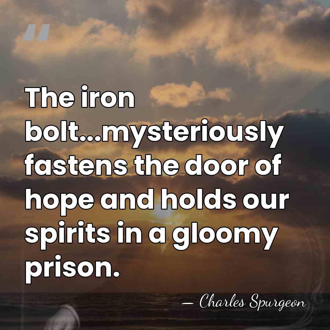 The iron bolt...mysteriously fastens the door of hope and holds our spirits&hellip; - Charles Spurgeon