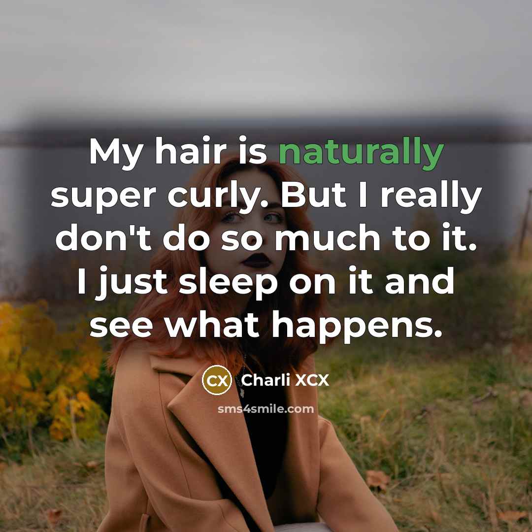 “My hair is naturally super curly. But I really don't do so much to it. I just sleep on it and see what happens.” quote by Charli XCX