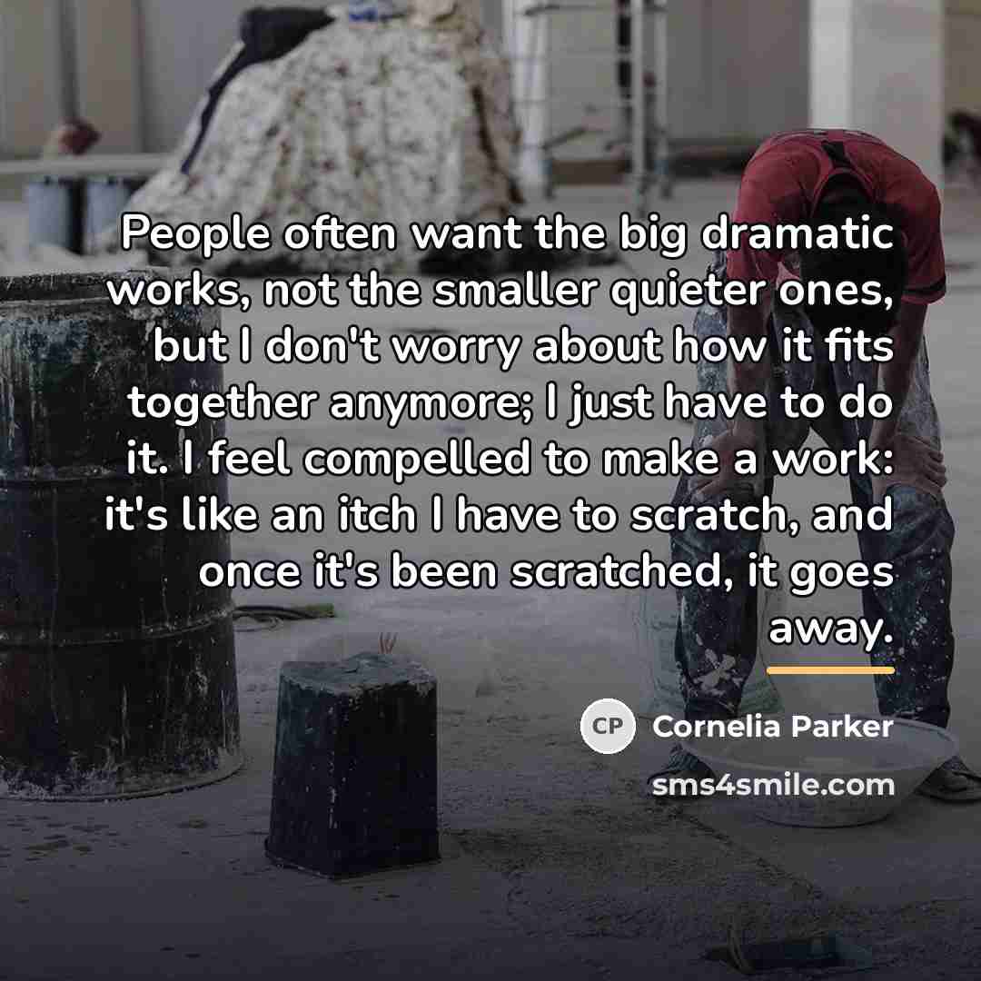 “People often want the big dramatic works, not the smaller…” quote by Cornelia Parker