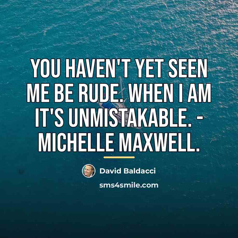 “You haven't yet seen me be rude. When I am…” quote by David Baldacci