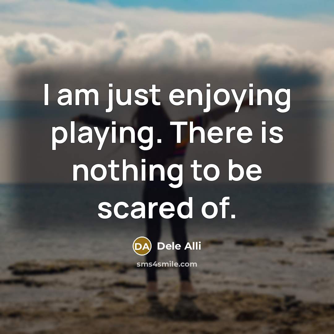 “I am just enjoying playing. There is nothing to be…” quote by Dele Alli